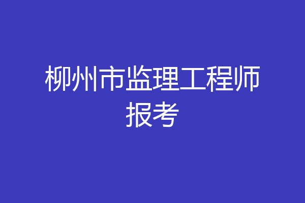 柳州市监理工程师报考