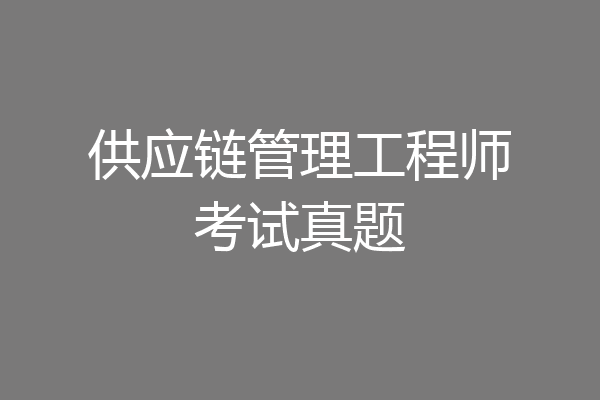 供应链管理工程师考试真题