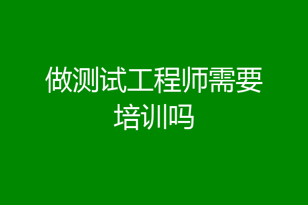 做测试工程师需要培训吗