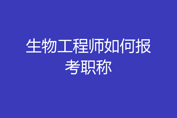 生物工程师如何报考职称