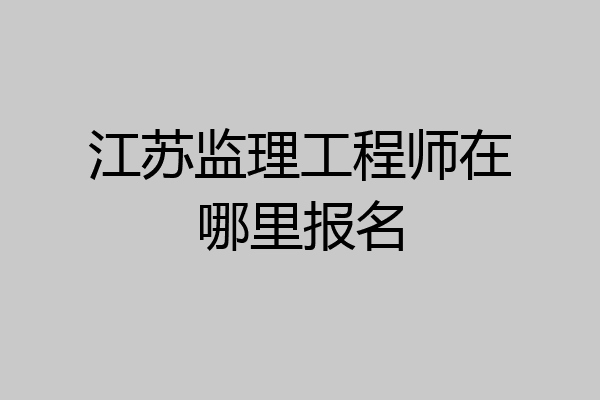 江苏监理工程师在哪里报名