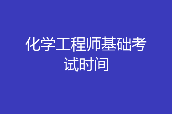 化学工程师基础考试时间