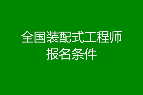 全国装配式工程师报名条件