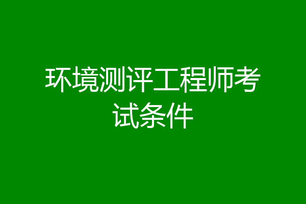 环境测评工程师考试条件