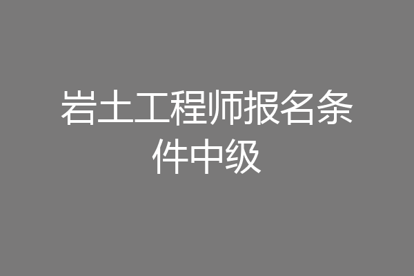岩土工程师报名条件中级
