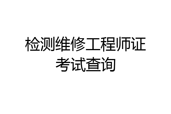 检测维修工程师证考试查询