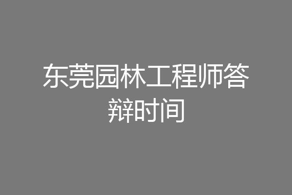 东莞园林工程师答辩时间