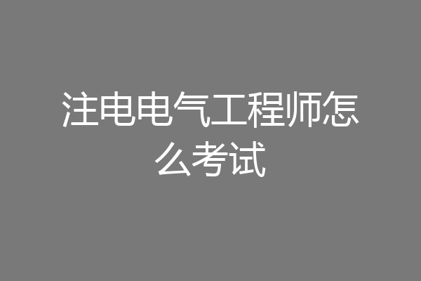 注电电气工程师怎么考试