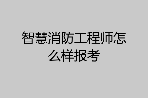 智慧消防工程师怎么样报考