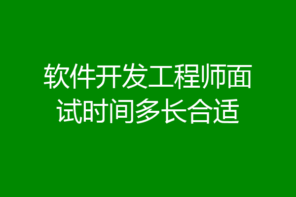 软件开发工程师面试时间多长合适