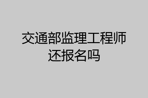 交通部监理工程师还报名吗