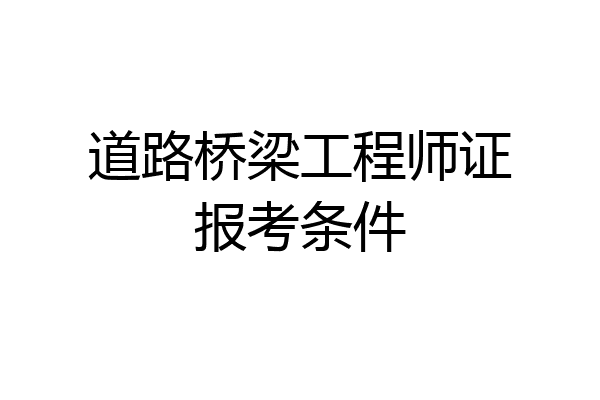 道路桥梁工程师证报考条件