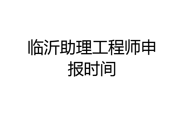 临沂助理工程师申报时间