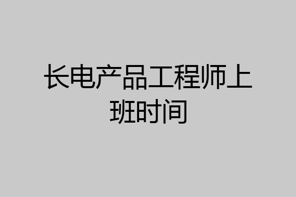 长电产品工程师上班时间