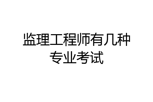 监理工程师有几种专业考试