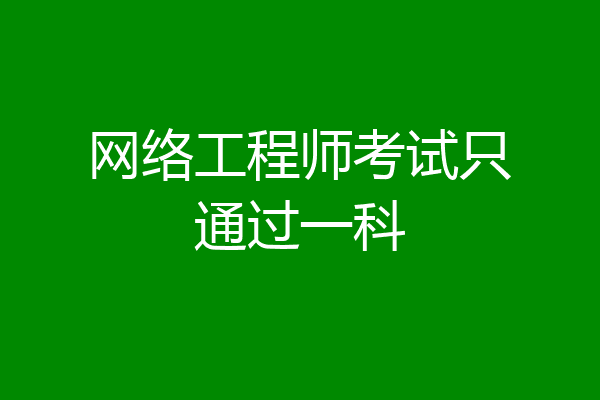 网络工程师考试只通过一科