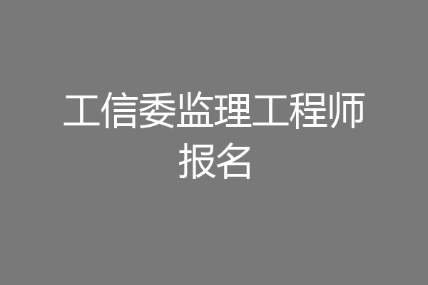 工信委监理工程师报名