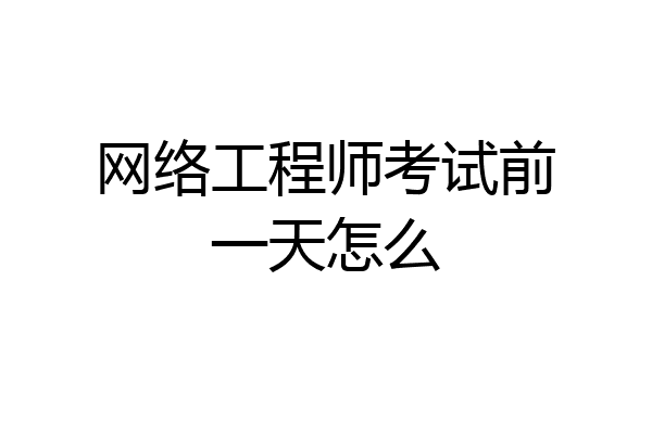 网络工程师考试前一天怎么