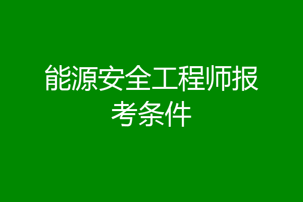 能源安全工程师报考条件