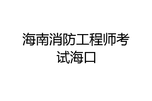 海南消防工程师考试海口