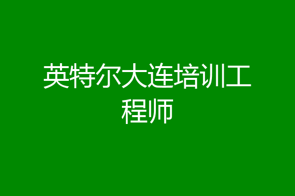 英特尔大连培训工程师