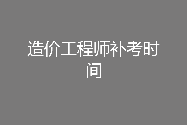造价工程师补考时间