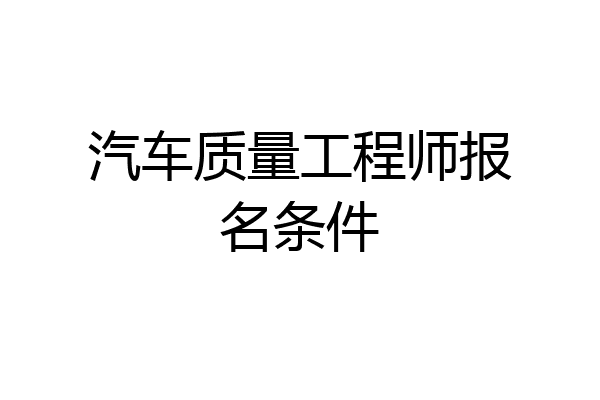 汽车质量工程师报名条件