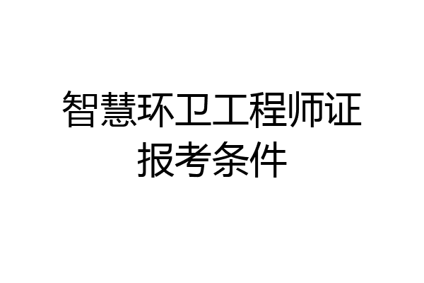 智慧环卫工程师证报考条件