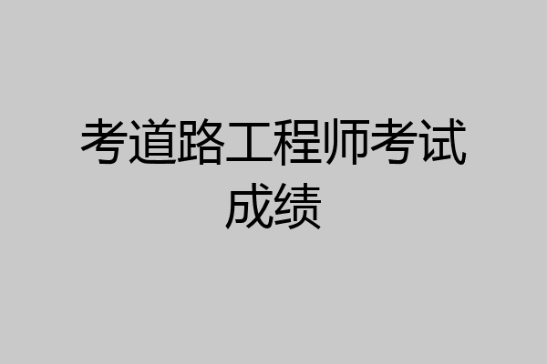 考道路工程师考试成绩