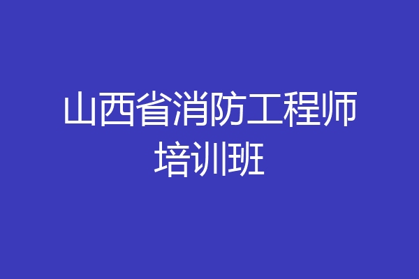 山西省消防工程师培训班