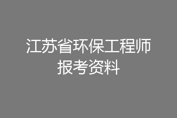 江苏省环保工程师报考资料