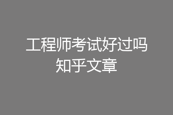工程师考试好过吗知乎文章