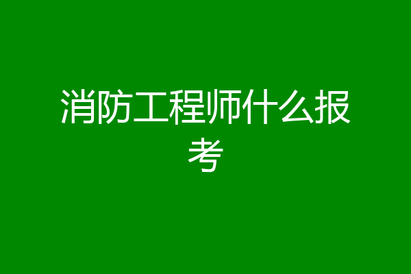 消防工程师什么报考