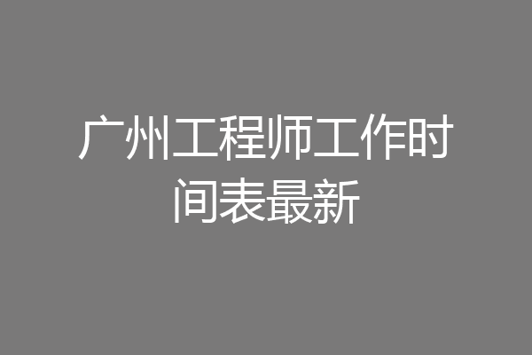 广州工程师工作时间表最新