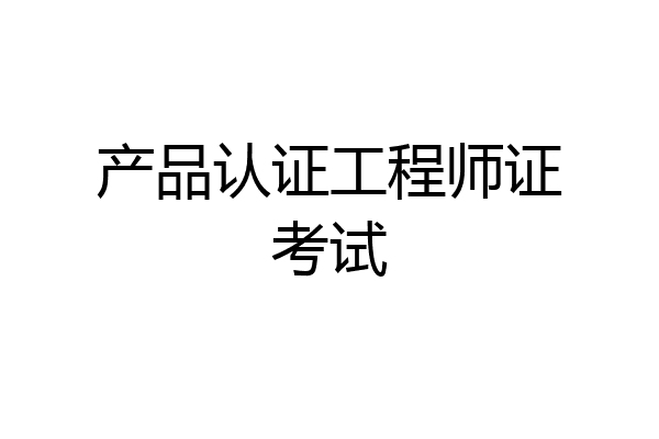 产品认证工程师证考试