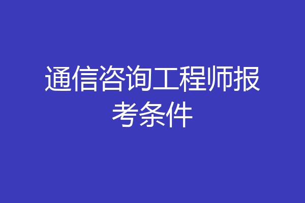 通信咨询工程师报考条件