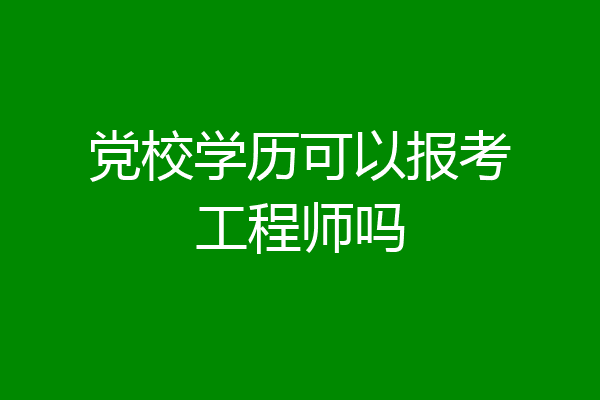 党校学历可以报考工程师吗