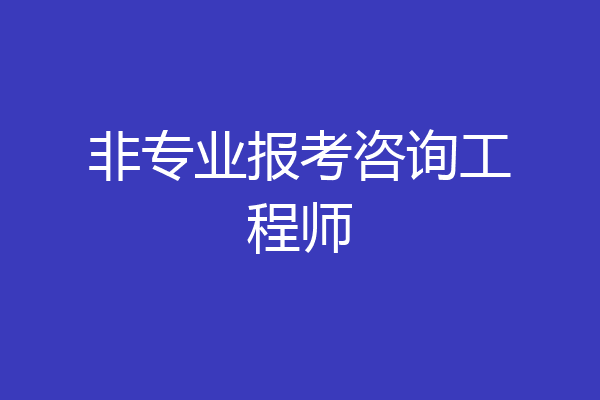 非专业报考咨询工程师