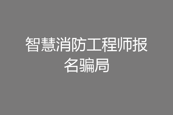 智慧消防工程师报名骗局
