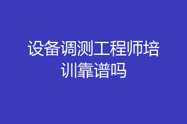 设备调测工程师培训靠谱吗