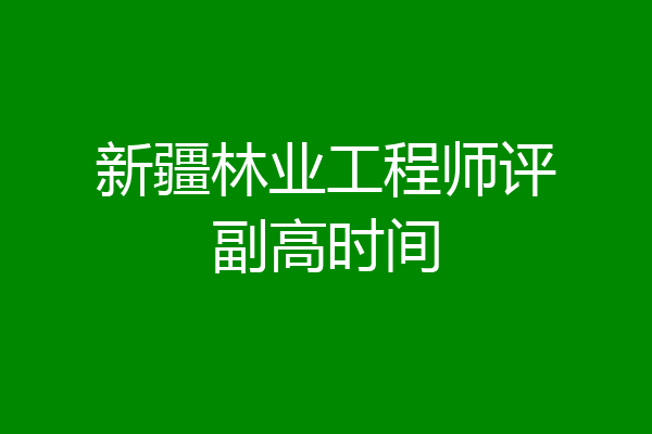 新疆林业工程师评副高时间