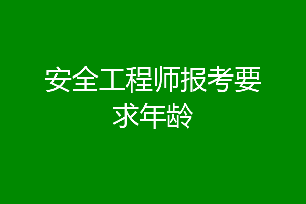 安全工程师报考要求年龄