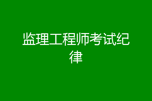 监理工程师考试纪律