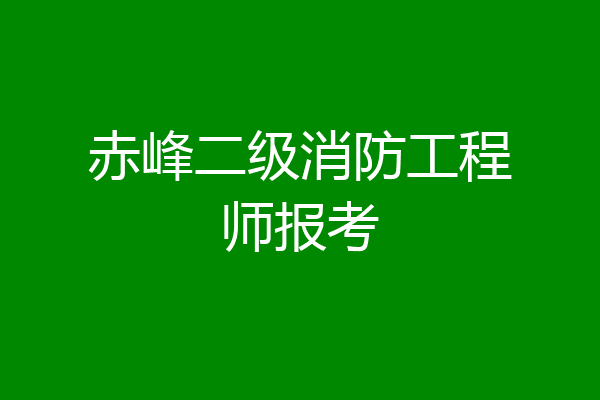 赤峰二级消防工程师报考