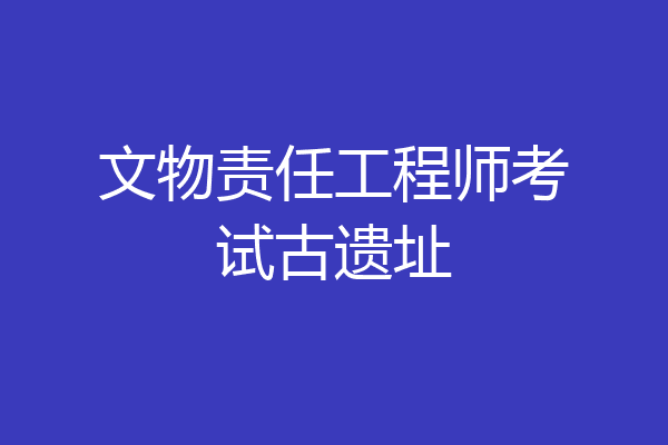 文物责任工程师考试古遗址