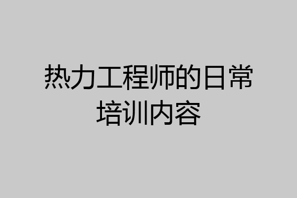 热力工程师的日常培训内容