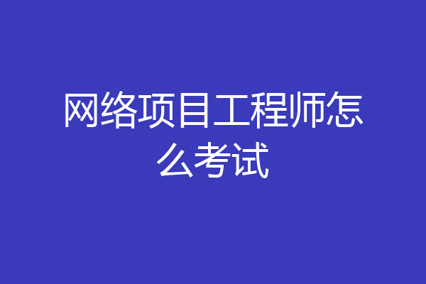 网络项目工程师怎么考试