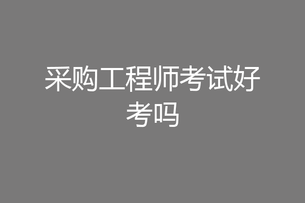 采购工程师考试好考吗