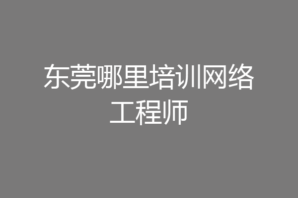 东莞哪里培训网络工程师