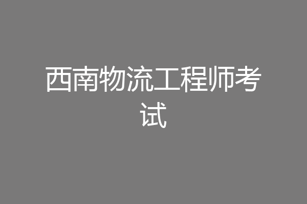 西南物流工程师考试